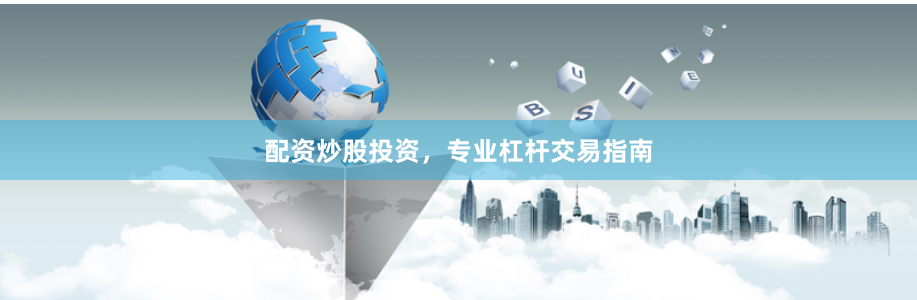 配资炒股投资,专业杠杆交易指南