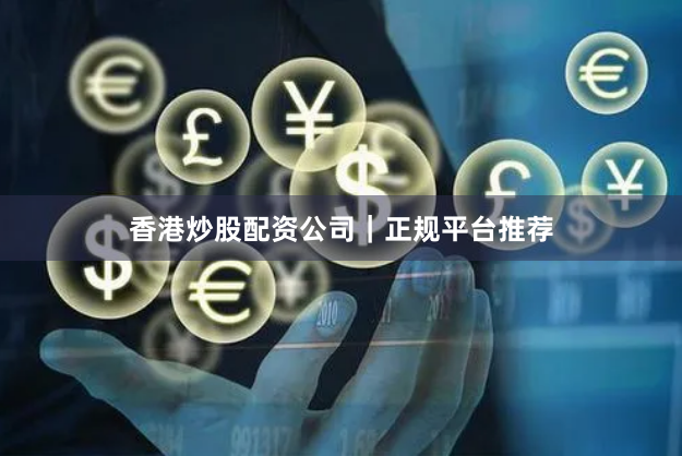 香港炒股配资公司｜正规平台推荐