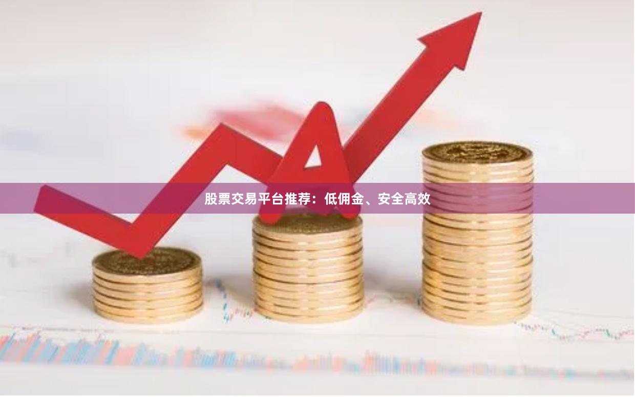 股票交易平台推荐:低佣金、安全高效
