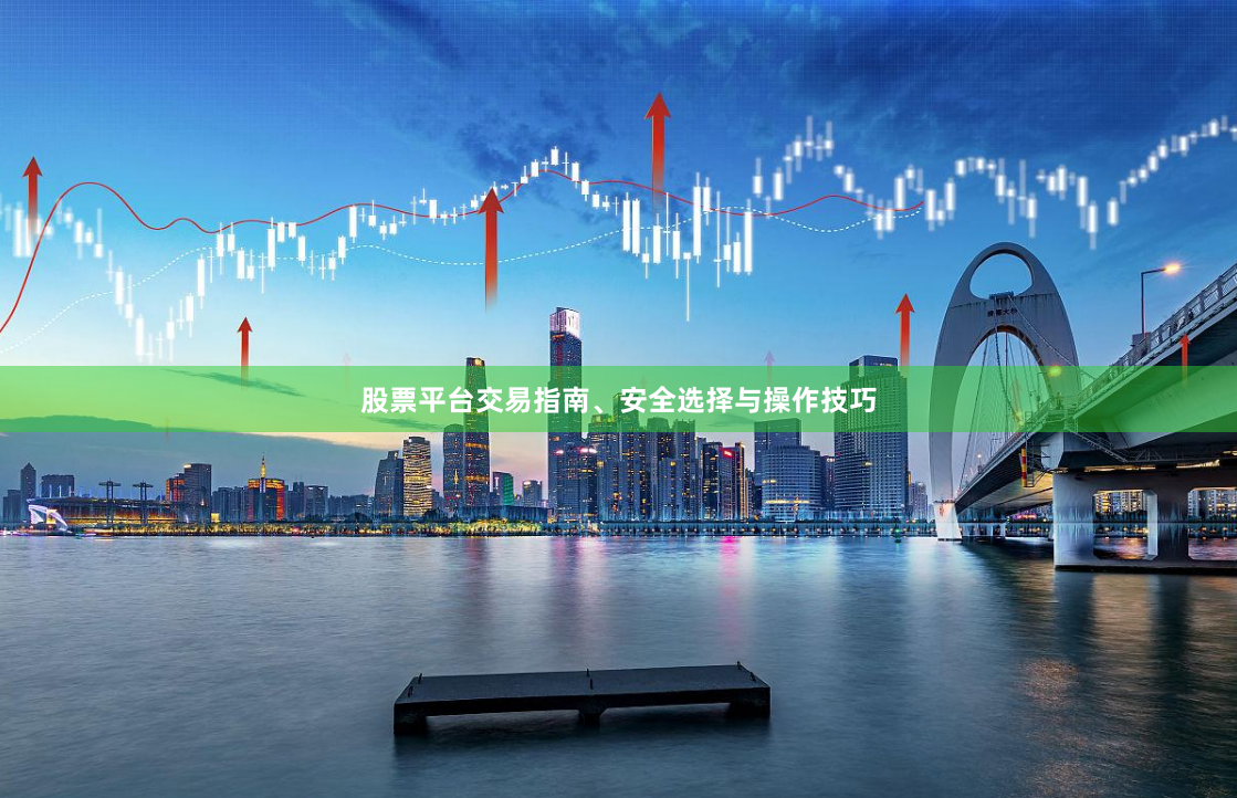 股票平台交易指南、安全选择与操作技巧