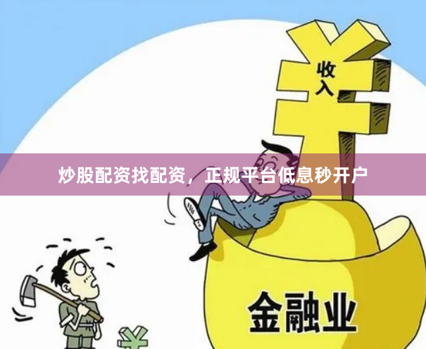 炒股配资找配资，正规平台低息秒开户