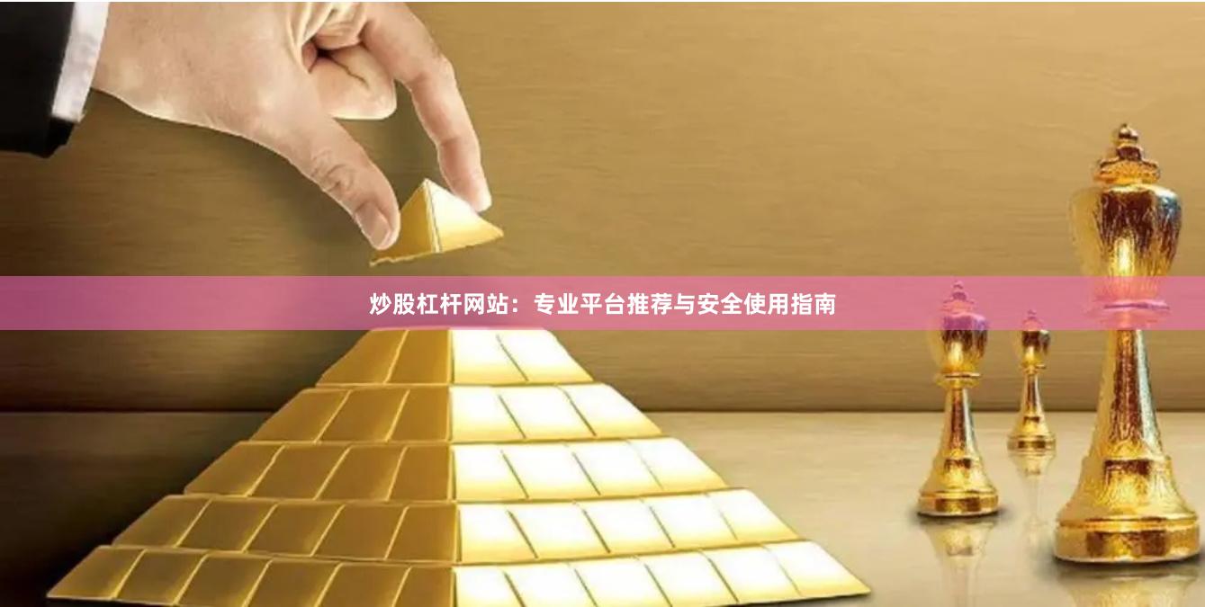 炒股杠杆网站：专业平台推荐与安全使用指南