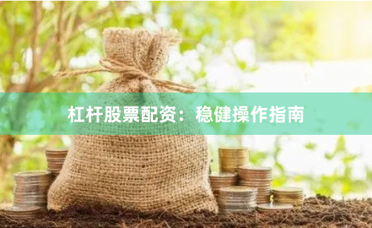 杠杆股票配资：稳健操作指南