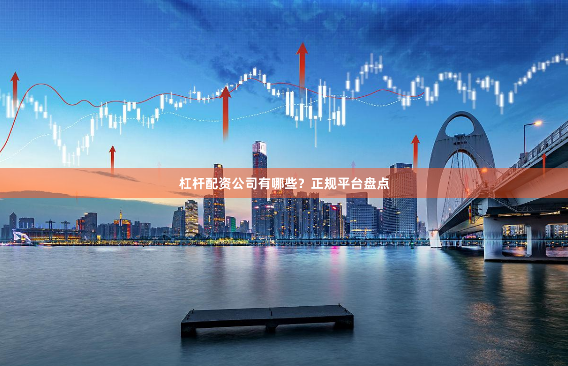 杠杆配资公司有哪些？正规平台盘点