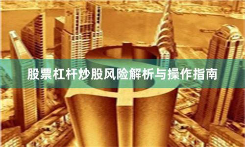 股票杠杆炒股风险解析与操作指南