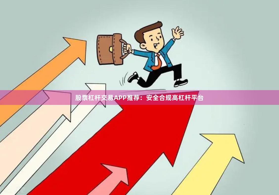 股票杠杆交易APP推荐：安全合规高杠杆平台
