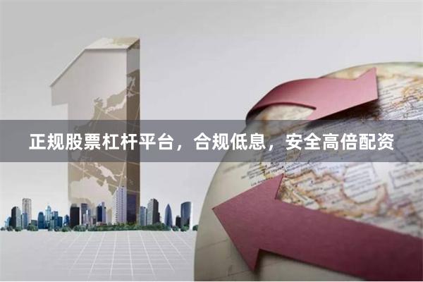 正规股票杠杆平台，合规低息，安全高倍配资