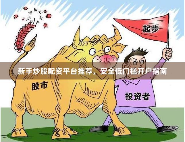 新手炒股配资平台推荐，安全低门槛开户指南