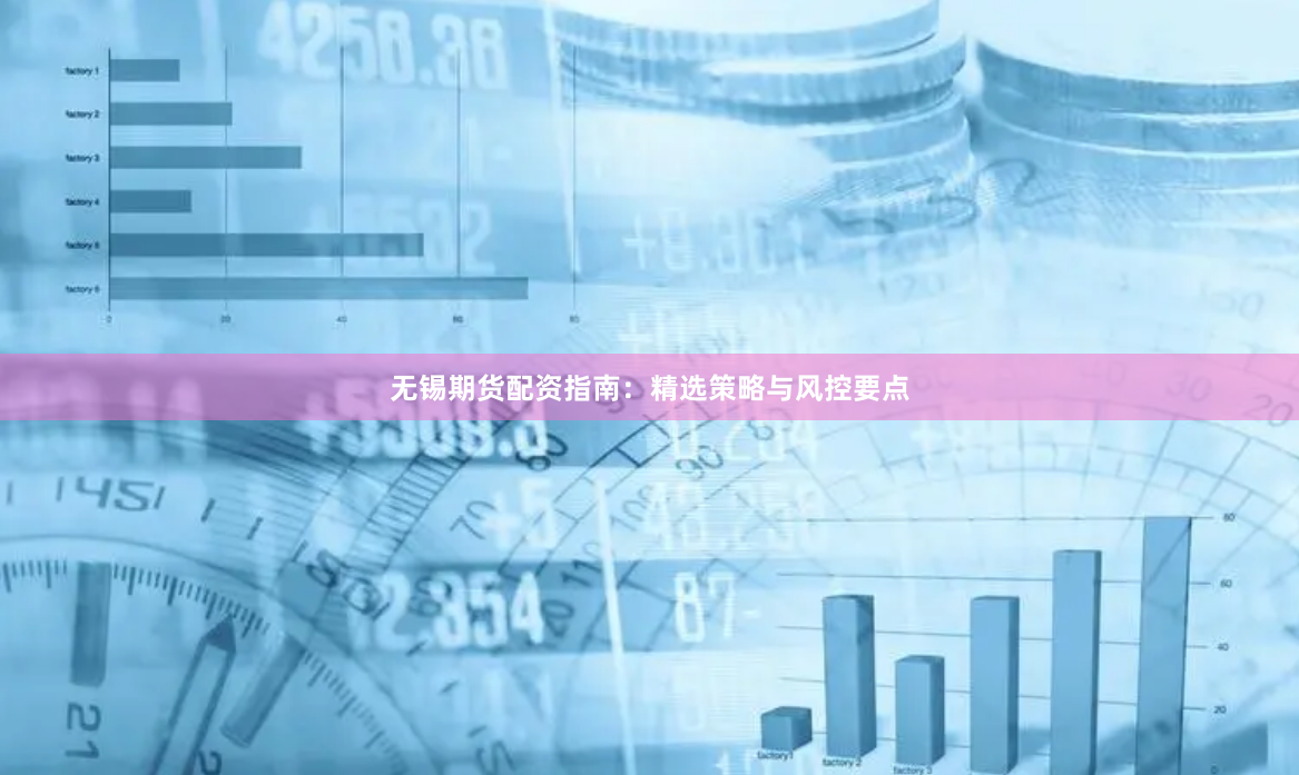 无锡期货配资指南：精选策略与风控要点