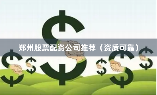 郑州股票配资公司推荐（资质可靠）