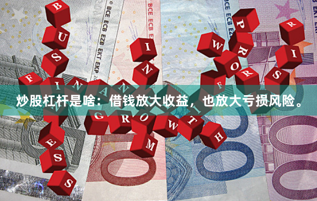 炒股杠杆是啥：借钱放大收益，也放大亏损风险。
