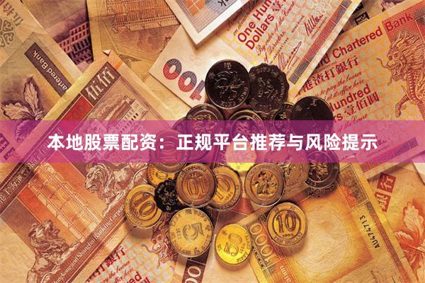 本地股票配资：正规平台推荐与风险提示