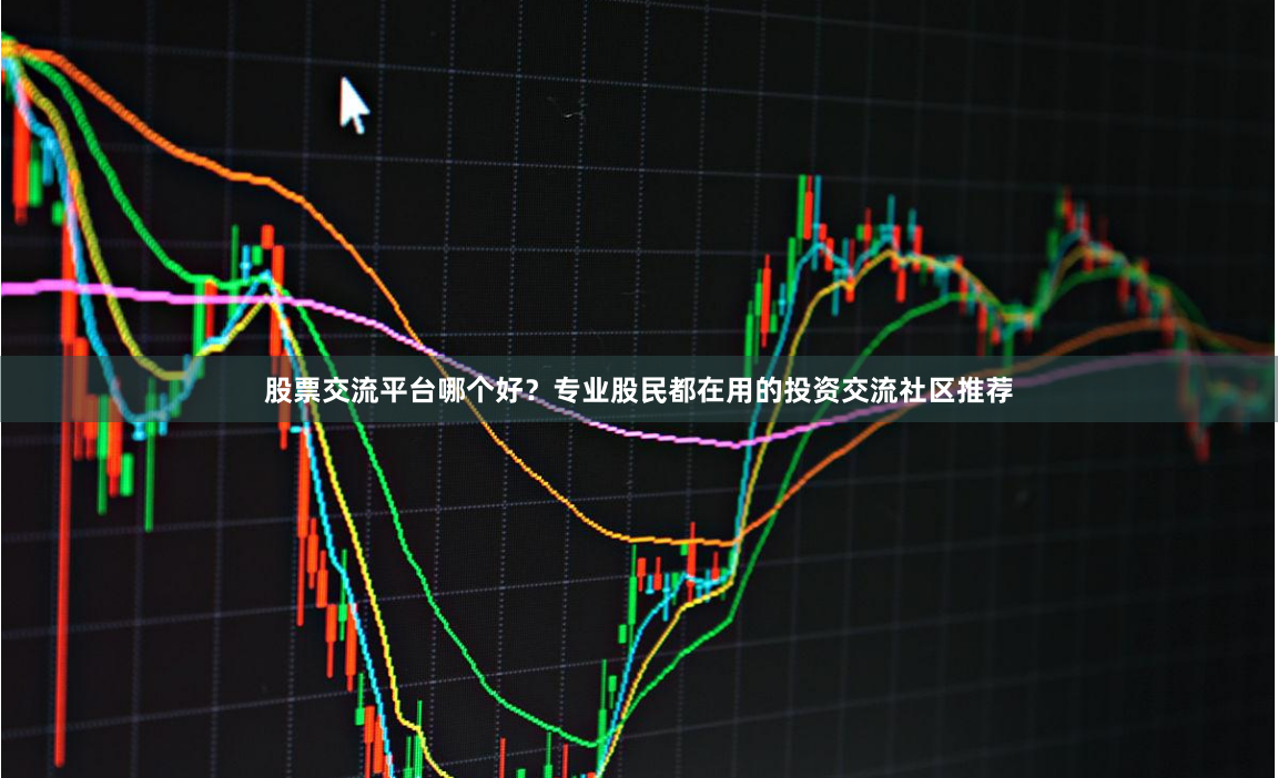 股票交流平台哪个好？专业股民都在用的投资交流社区推荐