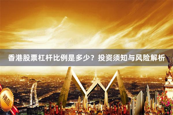 香港股票杠杆比例是多少？投资须知与风险解析