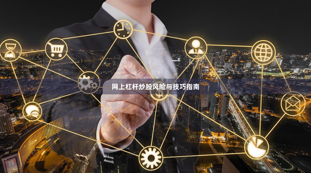 网上杠杆炒股风险与技巧指南