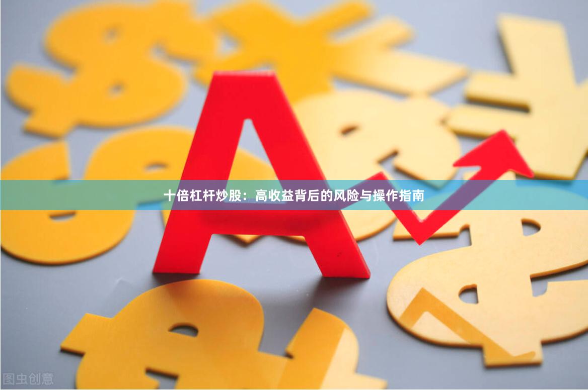 十倍杠杆炒股：高收益背后的风险与操作指南
