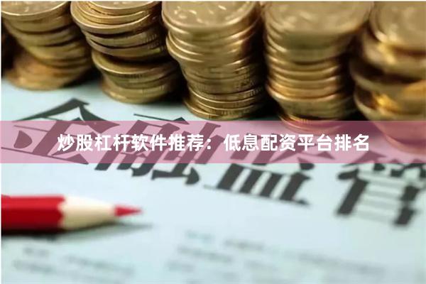 炒股杠杆软件推荐：低息配资平台排名