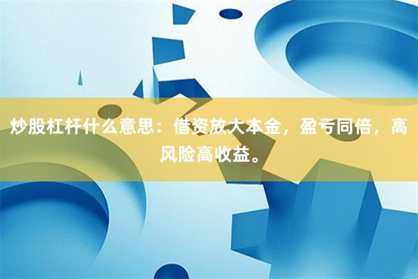 炒股杠杆什么意思：借资放大本金，盈亏同倍，高风险高收益。