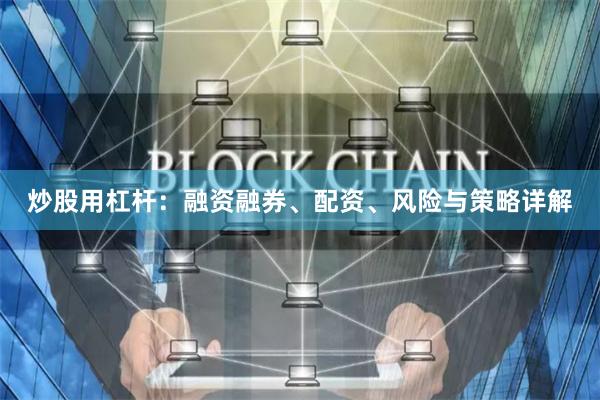 炒股用杠杆:融资融券、配资、风险与策略详解