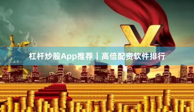 杠杆炒股App推荐｜高倍配资软件排行
