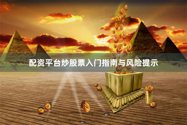 配资平台炒股票入门指南与风险提示