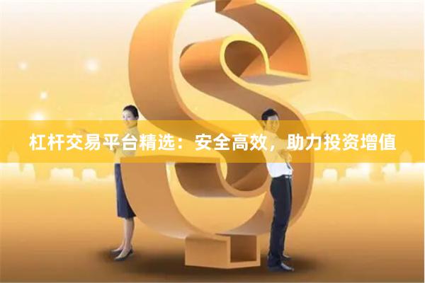 杠杆交易平台精选：安全高效，助力投资增值